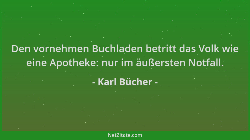 Karl Bücher - Den vornehmen Buchladen betritt das Volk wie eine Apotheke: nur im äußersten Notfall....