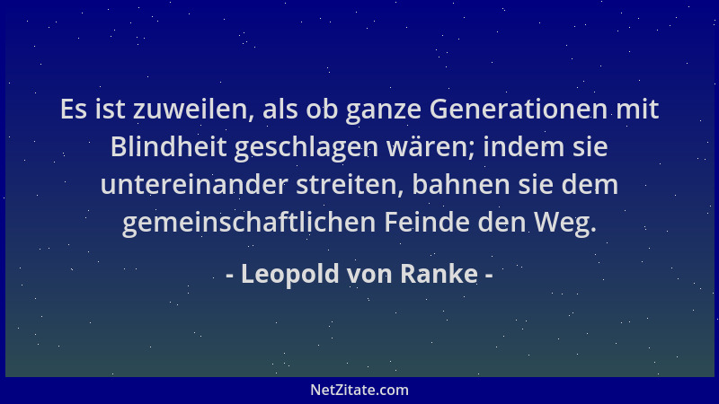 Leopold von Ranke - Es ist zuweilen, als ob ganze Generationen mit Blindheit geschlagen wären; indem sie untereinander stre...