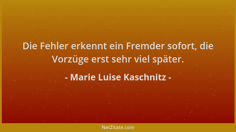 Marie Luise Kaschnitz - Die Fehler erkennt ein Fremder sofort, die Vorzüge erst sehr viel später....