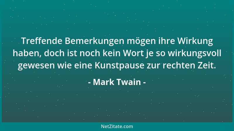 Mark Twain - Treffende Bemerkungen mögen ihre Wirkung haben, doch ist noch kein Wort je so wirkungsvoll gewesen wie eine Ku...