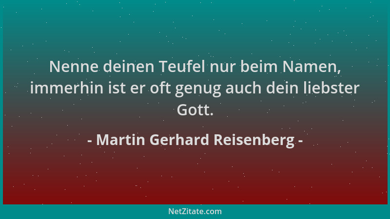 Martin Gerhard Reisenberg - Nenne deinen Teufel nur beim Namen, immerhin ist er oft genug auch dein liebster Gott....