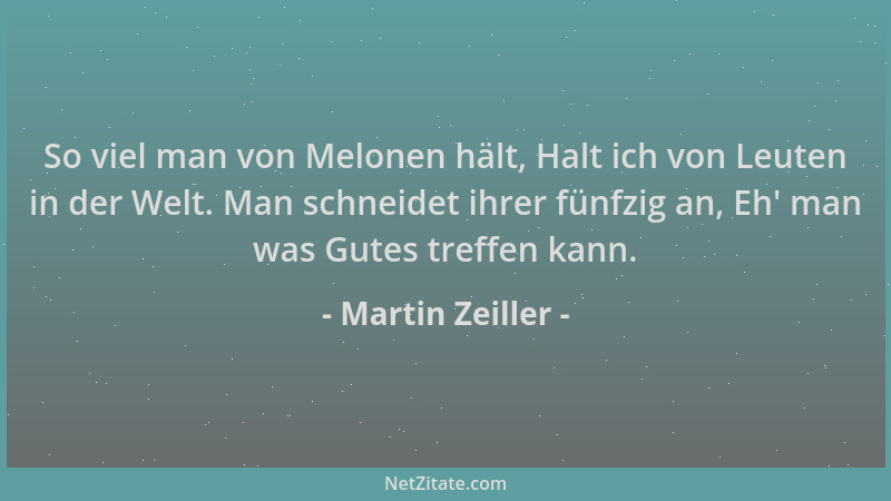 Martin Zeiller - So viel man von Melonen hält, Halt ich von Leuten in der Welt. Man schneidet ihrer fünfzig an, Eh ' man was...
