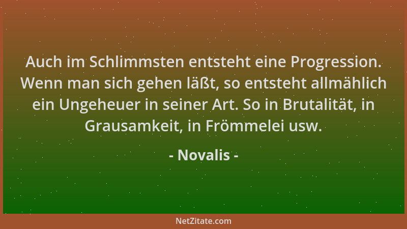 Novalis - Auch im Schlimmsten entsteht eine Progression. Wenn man sich gehen läßt, so entsteht allmählich ein Ungeheuer in...