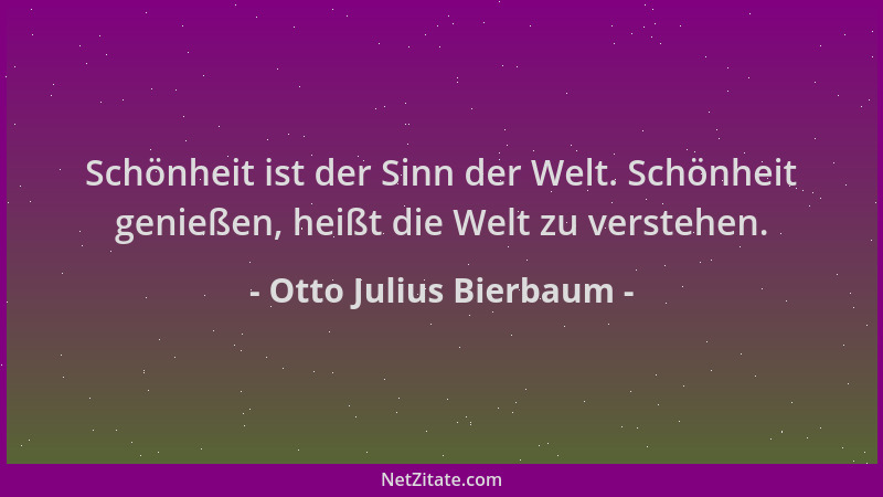 Otto Julius Bierbaum - Schönheit ist der Sinn der Welt. Schönheit genießen, heißt die Welt zu verstehen....
