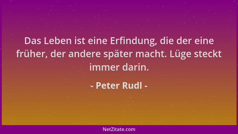 Peter Rudl - Das Leben ist eine Erfindung, die der eine früher, der andere später macht. Lüge steckt immer darin....
