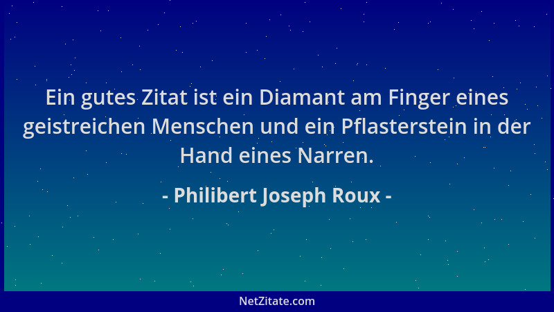 Philibert Joseph Roux - Ein gutes Zitat ist ein Diamant am Finger eines geistreichen Menschen und ein Pflasterstein in der...
