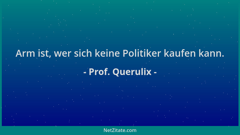 Prof. Querulix - Arm ist, wer sich keine Politiker kaufen kann....