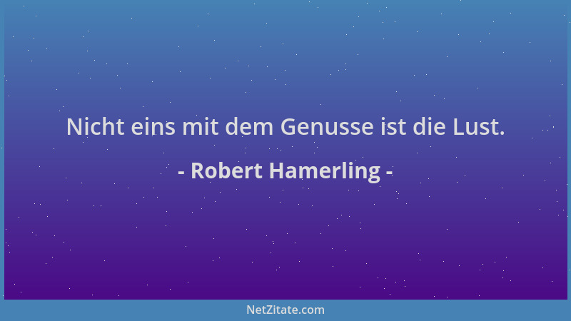 Robert Hamerling - Nicht eins mit dem Genusse ist die Lust....