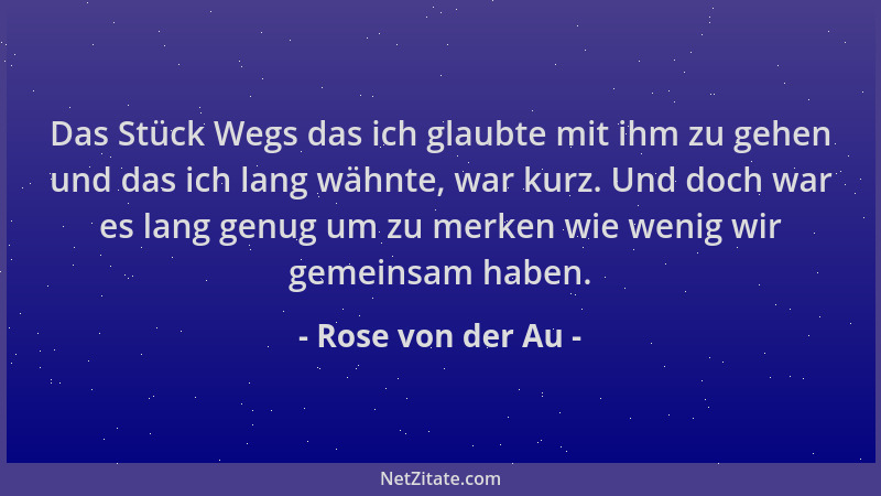 Rose von der Au - Das Stück Wegs das ich glaubte mit ihm zu gehen und das ich lang wähnte, war kurz. Und doch war es lang g...