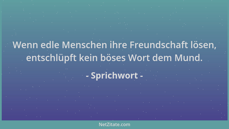 Sprichwort - Wenn edle Menschen ihre Freundschaft lösen, entschlüpft kein böses Wort dem Mund....