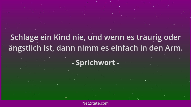 Sprichwort - Schlage ein Kind nie, und wenn es traurig oder ängstlich ist, dann nimm es einfach in den Arm....