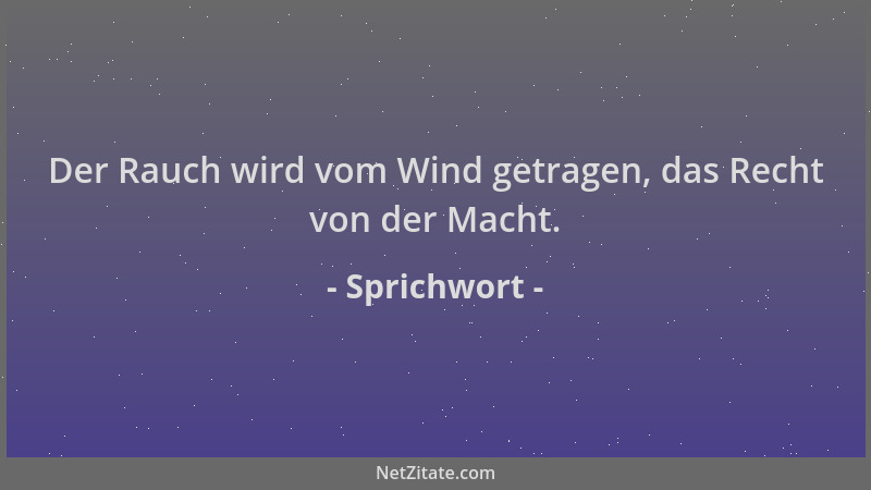 Sprichwort - Der Rauch wird vom Wind getragen, das Recht von der Macht....