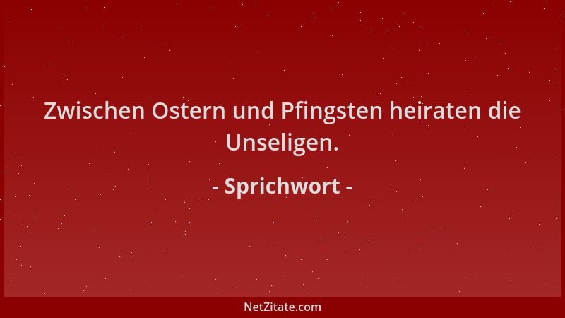 Sprichwort - Zwischen Ostern und Pfingsten heiraten die Unseligen....