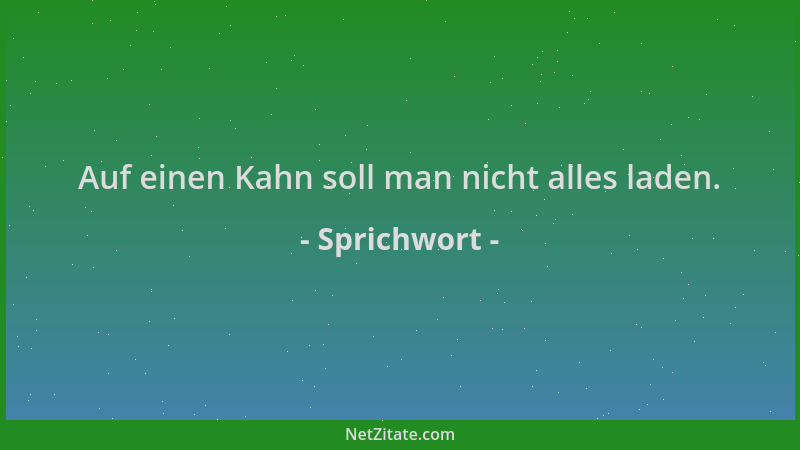 Sprichwort - Auf einen Kahn soll man nicht alles laden....