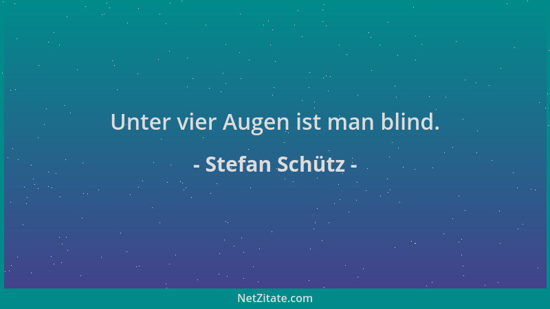 Stefan Schütz - Unter vier Augen ist man blind....