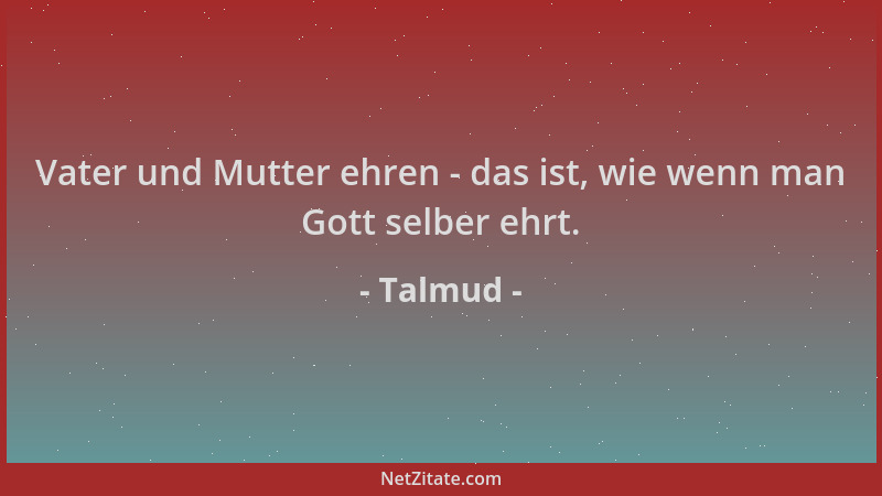 Talmud - Vater und Mutter ehren - das ist, wie wenn man Gott selber ehrt....