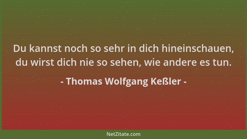 Thomas Wolfgang Keßler - Du kannst noch so sehr in dich hineinschauen, du wirst dich nie so sehen, wie andere es tun....
