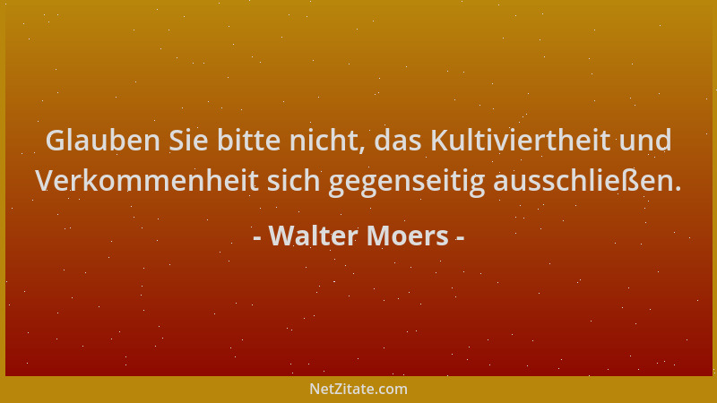 Walter Moers - Glauben Sie bitte nicht, das Kultiviertheit und Verkommenheit sich gegenseitig ausschließen....