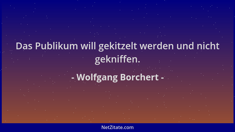 Wolfgang Borchert - Das Publikum will gekitzelt werden und nicht gekniffen....
