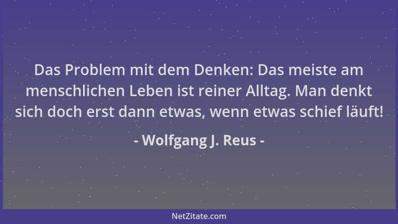 Wolfgang J. Reus - Das Problem mit dem Denken: Das meiste am menschlichen Leben ist reiner Alltag. Man denkt sich doch erst...