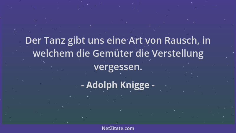 Adolph Knigge - Der Tanz gibt uns eine Art von Rausch, in welchem die Gemüter die Verstellung vergessen....
