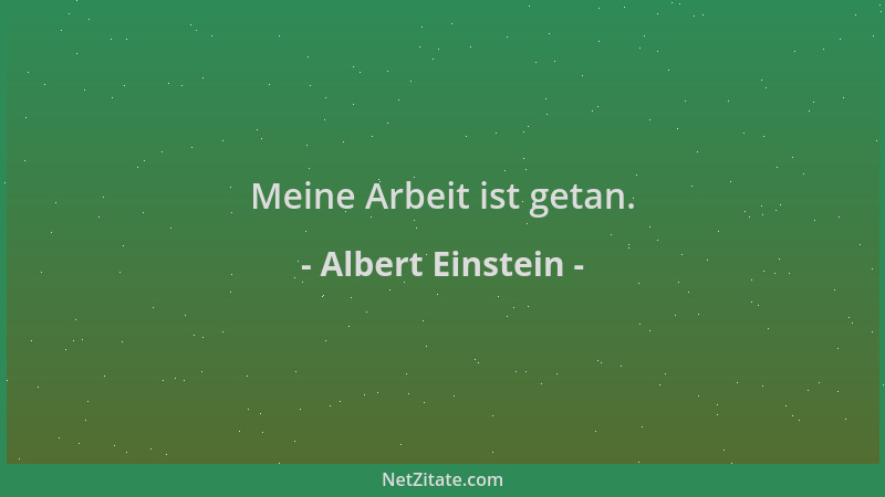 Albert Einstein - Meine Arbeit ist getan....