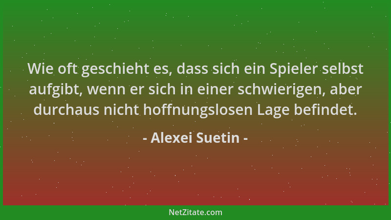 Alexei Suetin - Wie oft geschieht es, dass sich ein Spieler selbst aufgibt, wenn er sich in einer schwierigen, aber durchau...