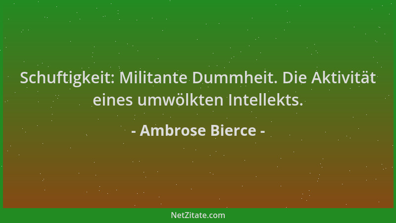 Ambrose Bierce - Schuftigkeit: Militante Dummheit. Die Aktivität eines umwölkten Intellekts....
