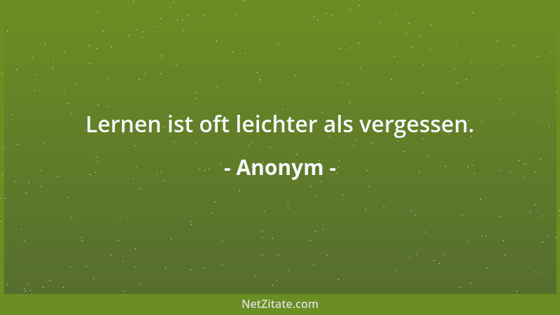 Anonym - Lernen ist oft leichter als vergessen....