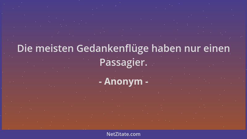 Anonym - Die meisten Gedankenflüge haben nur einen Passagier....