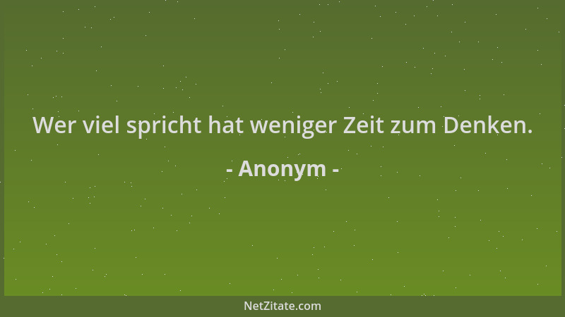Anonym - Wer viel spricht hat weniger Zeit zum Denken....