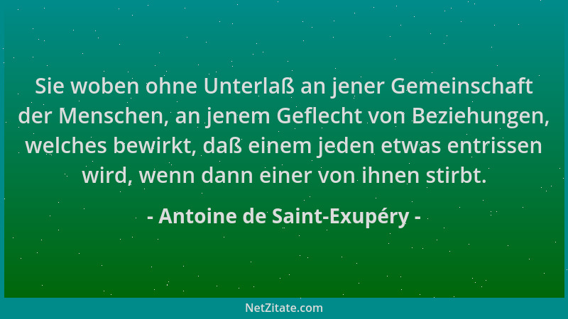 Antoine de Saint-Exupéry - Sie woben ohne Unterlaß an jener Gemeinschaft der Menschen, an jenem Geflecht von Beziehungen, w...