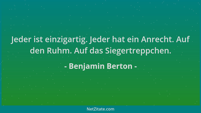 Benjamin Berton - Jeder ist einzigartig. Jeder hat ein Anrecht. Auf den Ruhm. Auf das Siegertreppchen....