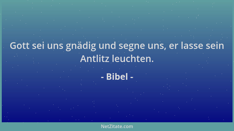 Bibel - Gott sei uns gnädig und segne uns, er lasse sein Antlitz leuchten....