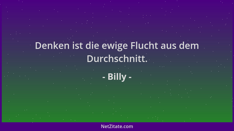 Billy - Denken ist die ewige Flucht aus dem Durchschnitt....