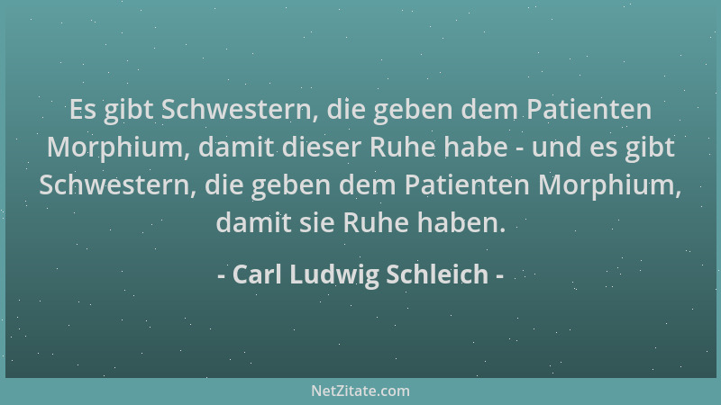 Carl Ludwig Schleich - Es gibt Schwestern, die geben dem Patienten Morphium, damit dieser Ruhe habe - und es gibt Schwester...