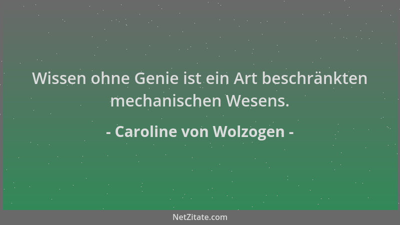 Caroline von Wolzogen - Wissen ohne Genie ist ein Art beschränkten mechanischen Wesens....