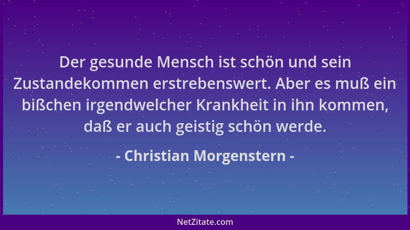 Christian Morgenstern - Der gesunde Mensch ist schön und sein Zustandekommen erstrebenswert. Aber es muß ein bißchen irgend...