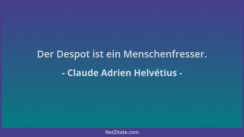 Claude Adrien Helvétius - Der Despot ist ein Menschenfresser....