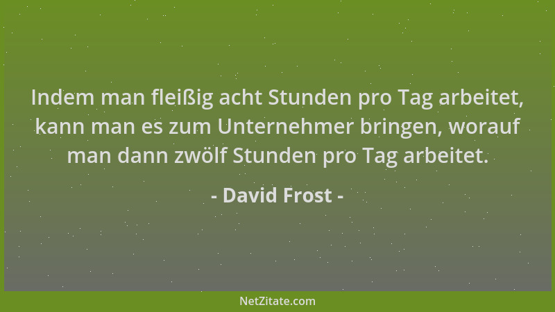 David Frost - Indem man fleißig acht Stunden pro Tag arbeitet, kann man es zum Unternehmer bringen, worauf man dann zwölf S...