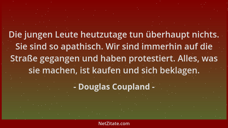 Douglas Coupland - Die jungen Leute heutzutage tun überhaupt nichts. Sie sind so apathisch. Wir sind immerhin auf die Straß...