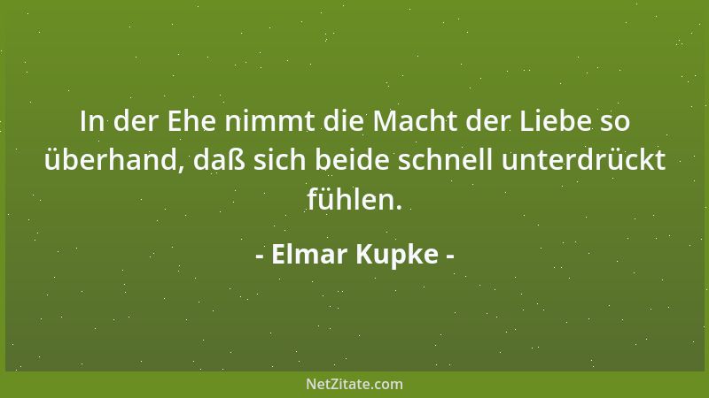Elmar Kupke - In der Ehe nimmt die Macht der Liebe so überhand, daß sich beide schnell unterdrückt fühlen....