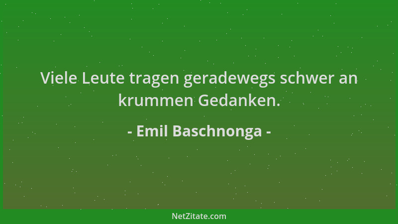 Emil Baschnonga - Viele Leute tragen geradewegs schwer an krummen Gedanken....