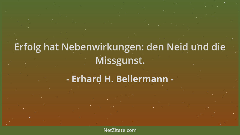 Erhard H. Bellermann - Erfolg hat Nebenwirkungen: den Neid und die Missgunst....