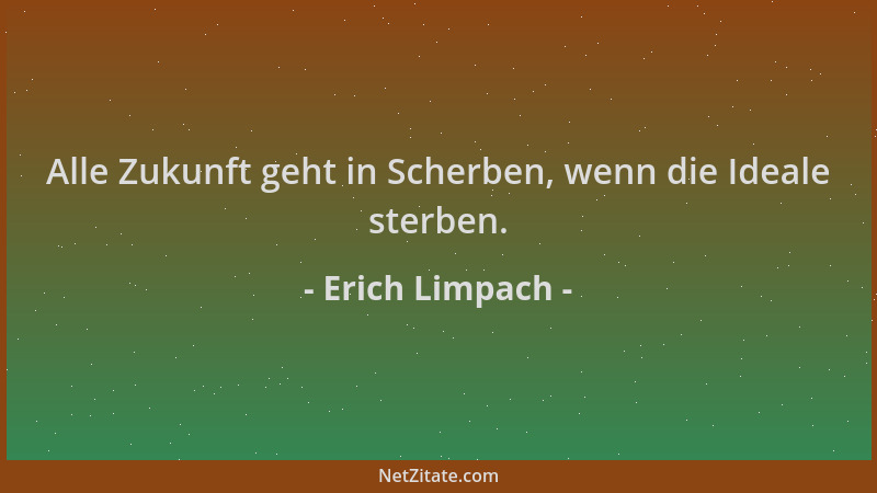 Erich Limpach - Alle Zukunft geht in Scherben, wenn die Ideale sterben....