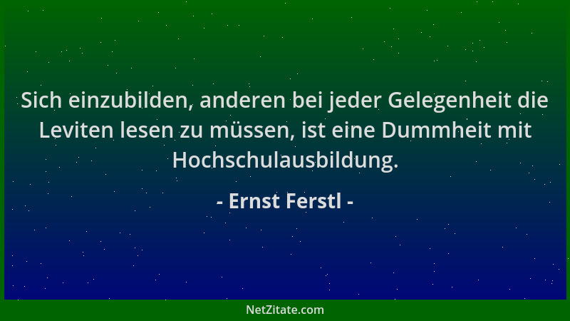 Ernst Ferstl - Sich einzubilden, anderen bei jeder Gelegenheit die Leviten lesen zu müssen, ist eine Dummheit mit Hochschul...