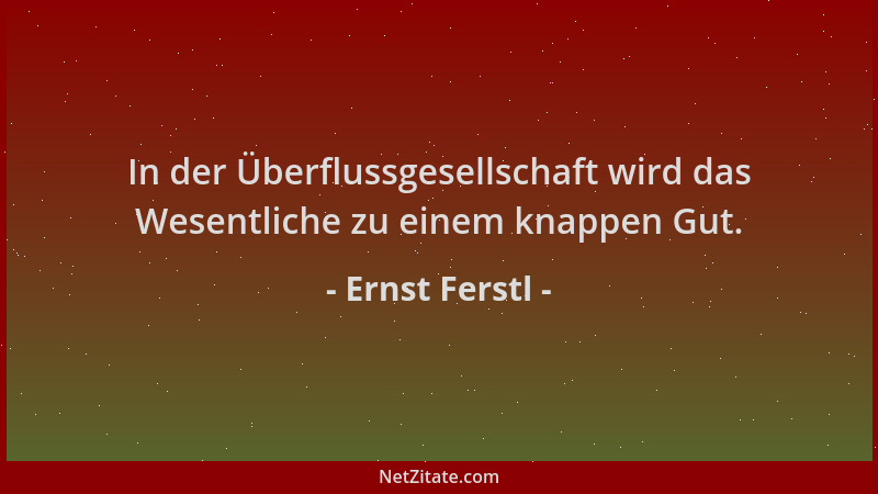 Ernst Ferstl - In der Überflussgesellschaft wird das Wesentliche zu einem knappen Gut....