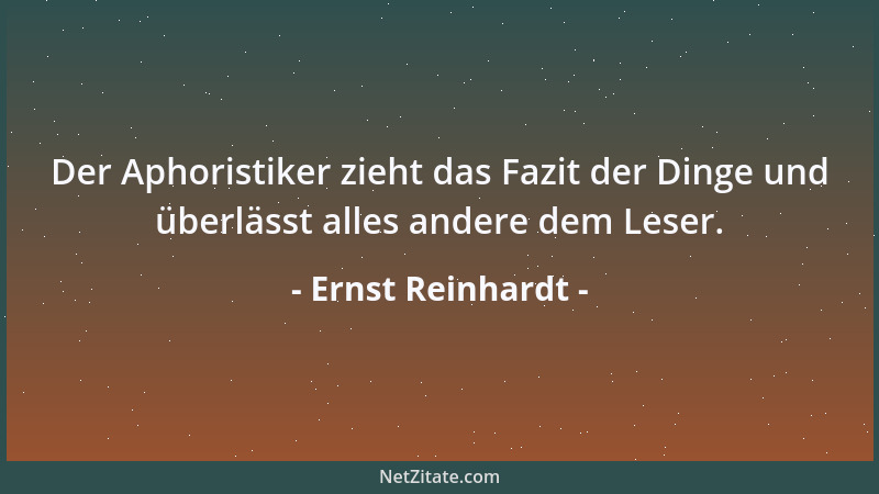 Ernst Reinhardt - Der Aphoristiker zieht das Fazit der Dinge und überlässt alles andere dem Leser....