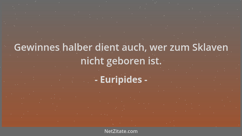 Euripides - Gewinnes halber dient auch, wer zum Sklaven nicht geboren ist....
