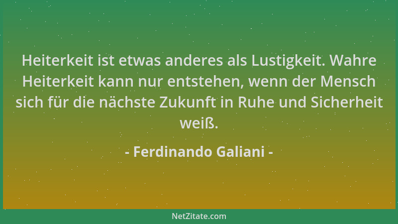 Ferdinando Galiani - Heiterkeit ist etwas anderes als Lustigkeit. Wahre Heiterkeit kann nur entstehen, wenn der Mensch sich...